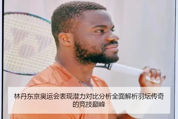 林丹东京奥运会表现潜力对比分析全面解析羽坛传奇的竞技巅峰