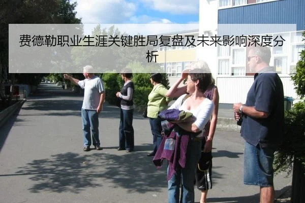 费德勒职业生涯关键胜局复盘及未来影响深度分析