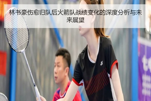 林书豪伤愈归队后火箭队战绩变化的深度分析与未来展望