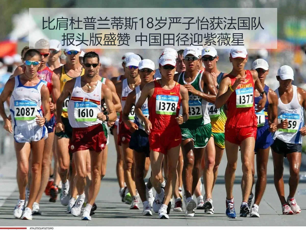 比肩杜普兰蒂斯18岁严子怡获法国队报头版盛赞 中国田径迎紫薇星